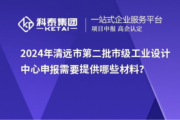 2024年清遠市第二批市級工業設計中心申報需要提供哪些材料？