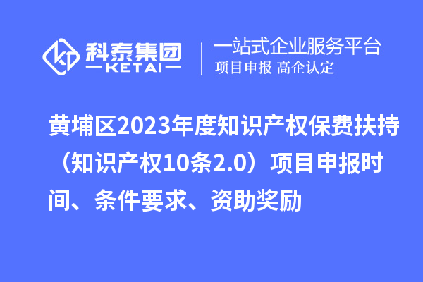 黃埔區(qū)2023年度知識(shí)產(chǎn)權(quán)保費(fèi)扶持(知識(shí)產(chǎn)權(quán)10條2.0)<a href=http://www.duckwijs.com/shenbao.html target=_blank class=infotextkey>項(xiàng)目申報(bào)</a>時(shí)間、條件要求、資助獎(jiǎng)勵(lì)