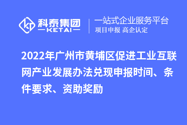 2022年廣州市黃埔區促進工業互聯網產業發展辦法兌現申報時間、條件要求、資助獎勵