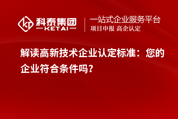 解讀高新技術企業認定標準:您的企業符合條件嗎?