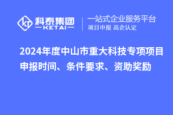 2024年度中山市重大科技專項項目申報時間、條件要求、資助獎勵