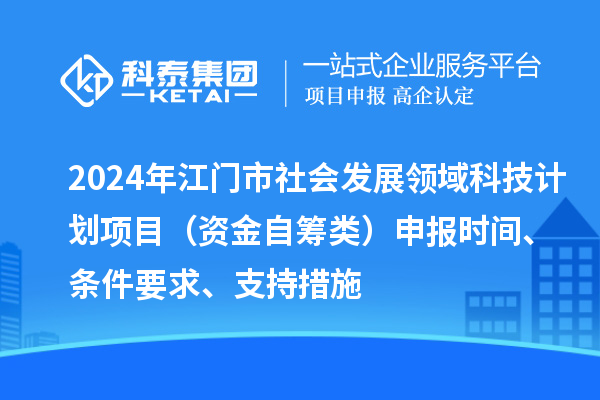 2024年江門市社會(huì)發(fā)展領(lǐng)域科技計(jì)劃項(xiàng)目(資金自籌類)申報(bào)時(shí)間、條件要求、支持措施