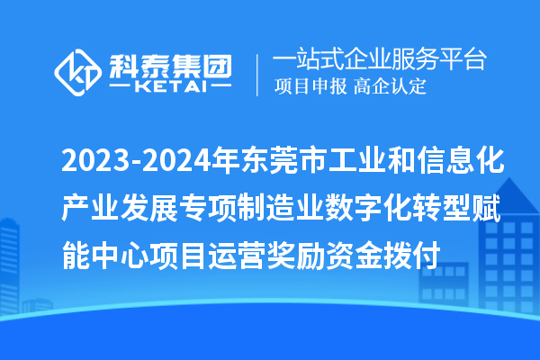 2023-2024年東莞市工業和信息化產業發展專項制造業數字化轉型賦能中心項目運營獎勵資金撥付