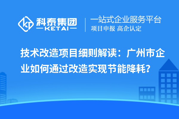 技術改造項目細則解讀：廣州市企業如何通過改造實現節能降耗？