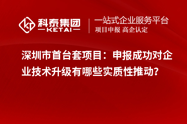 深圳市首臺套項目:申報成功對企業技術升級有哪些實質性推動?