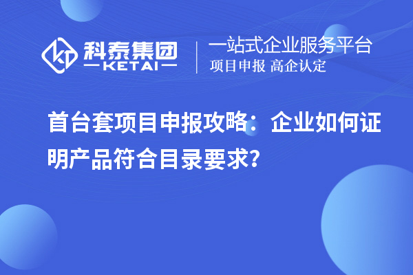 <a href=http://www.duckwijs.com/stt/ target=_blank class=infotextkey>首臺(tái)套</a><a href=http://www.duckwijs.com/shenbao.html target=_blank class=infotextkey>項(xiàng)目申報(bào)</a>攻略:企業(yè)如何證明產(chǎn)品符合目錄要求?