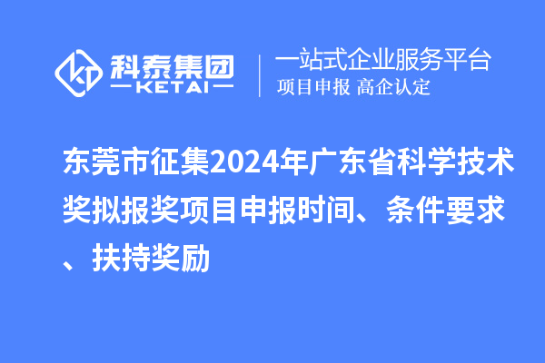 東莞市征集2024年廣東省科學技術獎擬報獎<a href=http://www.duckwijs.com/shenbao.html target=_blank class=infotextkey>項目申報</a>時間、條件要求 、扶持獎勵