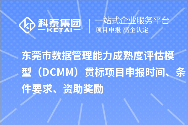 東莞市數據管理能力成熟度評估模型(DCMM)貫標<a href=http://www.duckwijs.com/shenbao.html target=_blank class=infotextkey>項目申報</a>時間、條件要求、資助獎勵