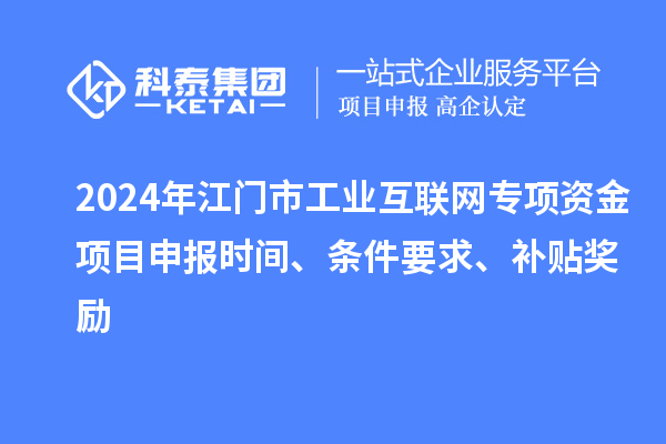 2024年江門市工業(yè)互聯(lián)網(wǎng)專項資金項目申報時間、條件要求、補貼獎勵