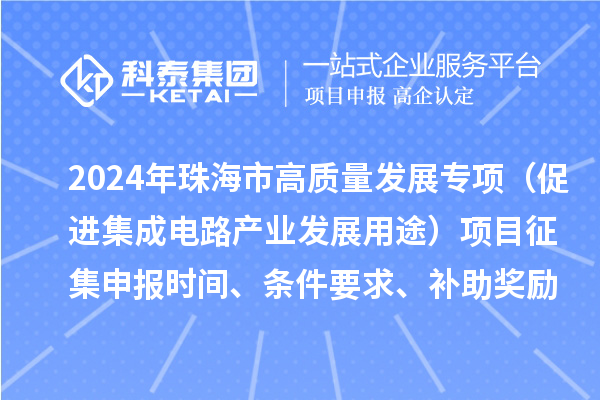 2024年珠海市高質量發展專項(促進集成電路產業發展用途)項目征集申報時間、條件要求、補助獎勵