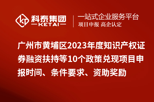 廣州市黃埔區2023年度知識產權證券融資扶持等10個政策兌現<a href=http://www.duckwijs.com/shenbao.html target=_blank class=infotextkey>項目申報</a>時間、條件要求、資助獎勵