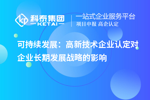 可持續發展：高新技術企業認定對企業長期發展戰略的影響