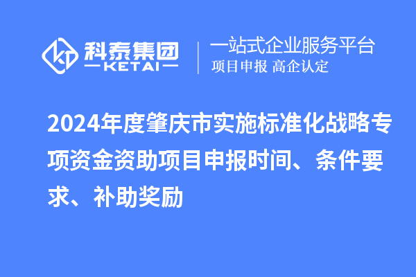 2024年度肇慶市實施標準化戰(zhàn)略專項資金資助項目申報時間、條件要求、補助獎勵