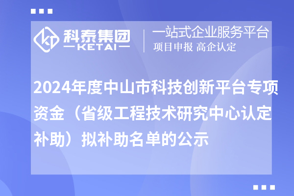 2024年度中山市科技創新平臺專項資金(省級工程技術研究中心認定補助)擬補助名單的公示