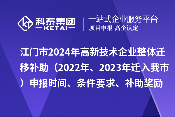 江門市2024年高新技術企業整體遷移補助（2022年、2023年遷入我市）申報時間、條件要求、補助獎勵