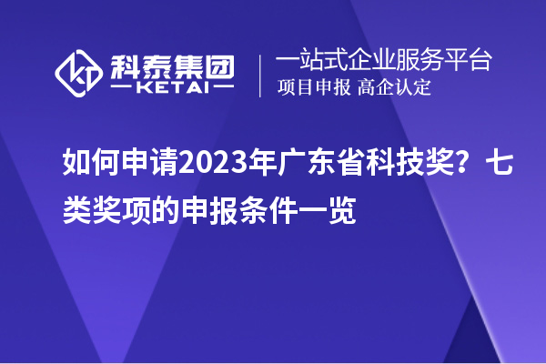如何申請2023年廣東省科技獎？七類獎項的申報條件一覽