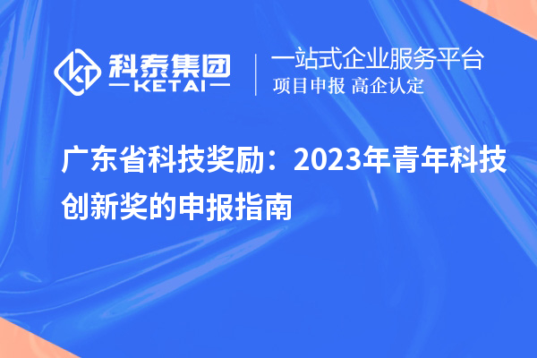 廣東省科技獎勵：2023年青年科技創新獎的申報指南