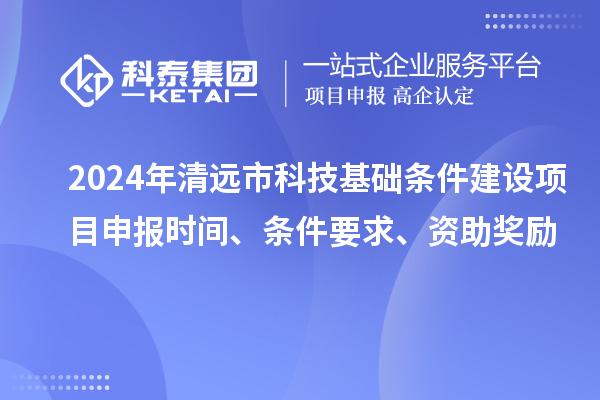 2024年清遠市科技基礎條件建設項目申報時間、條件要求、資助獎勵