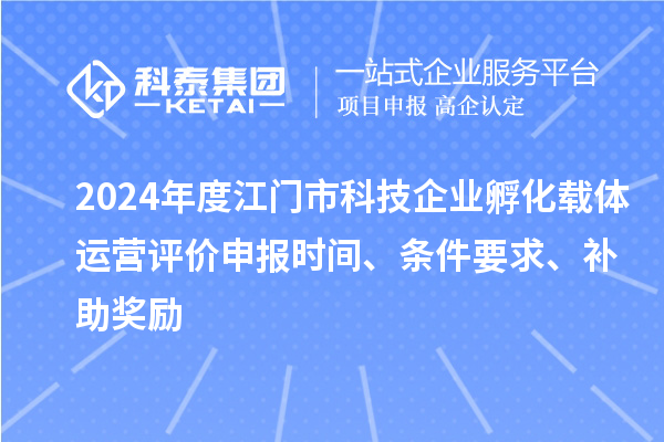2024年度江門市科技企業孵化載體運營評價申報時間、條件要求、補助獎勵