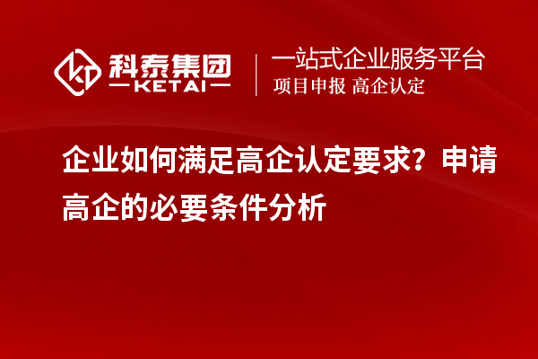 企業(yè)如何滿足高企認(rèn)定要求？申請高企的必要條件分析