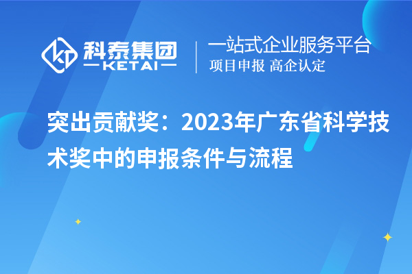 突出貢獻獎：2023年廣東省科學技術獎中的申報條件與流程