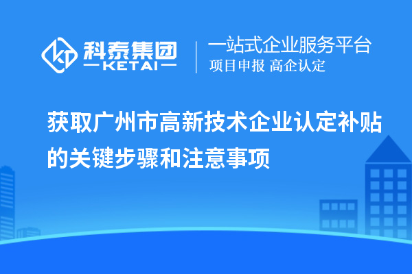 獲取廣州市<a href=http://www.duckwijs.com target=_blank class=infotextkey>高新技術企業認定</a>補貼的關鍵步驟和注意事項