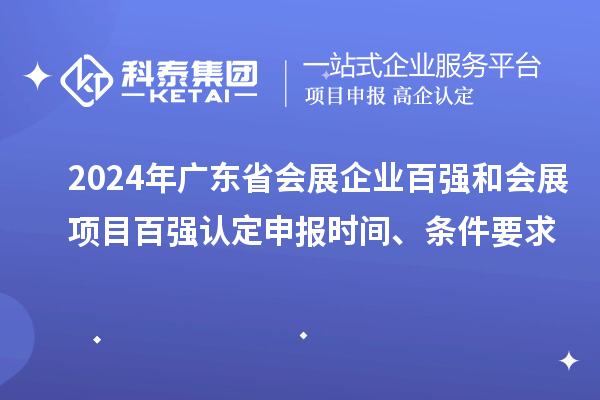2024年廣東省會展企業百強和會展項目百強認定申報時間、條件要求