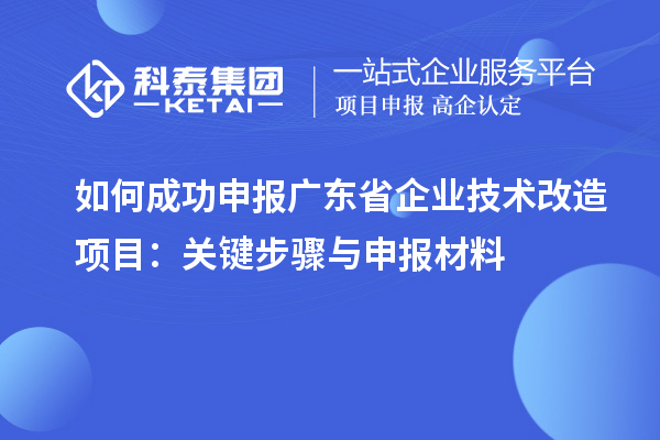 如何成功申報廣東省企業技術改造項目:關鍵步驟與申報材料