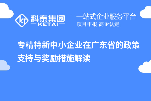 <a href=http://www.duckwijs.com/fuwu/zhuanjingtexin.html target=_blank class=infotextkey>專精特新中小企業(yè)</a>在廣東省的政策支持與獎(jiǎng)勵(lì)措施解讀