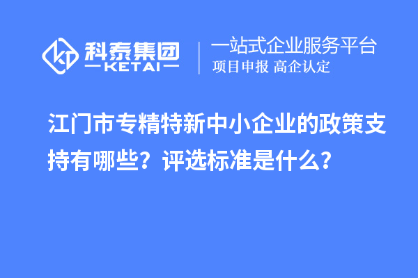 <a href=http://www.duckwijs.com/jiangmen/ target=_blank class=infotextkey>江門市專精特新</a>中小企業的政策支持有哪些？評選標準是什么？