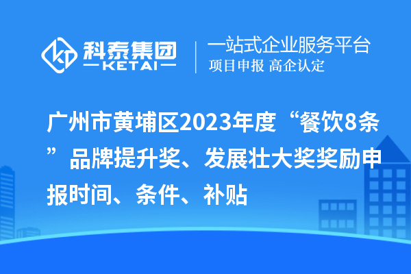 廣州市黃埔區2023年度“餐飲8條”品牌提升獎、發展壯大獎獎勵申報時間、條件、補貼
