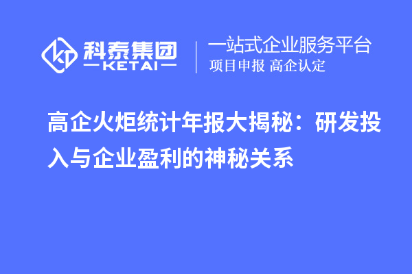 高企火炬統計年報大揭秘:研發投入與企業盈利的神秘關系