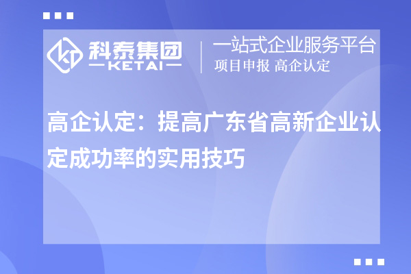 高企認定：提高廣東省<a href=http://www.duckwijs.com/gaoqi/ target=_blank class=infotextkey>高新企業認定</a>成功率的實用技巧