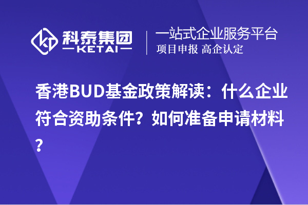 香港BUD基金政策解讀：什么企業(yè)符合資助條件？如何準(zhǔn)備申請(qǐng)材料？