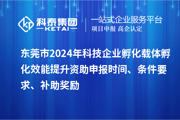 東莞市2024年科技企業孵化載體孵化效能提升資助申報時間、條件要求、補助獎勵