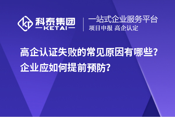 高企認(rèn)證失敗的常見原因有哪些？企業(yè)應(yīng)如何提前預(yù)防？