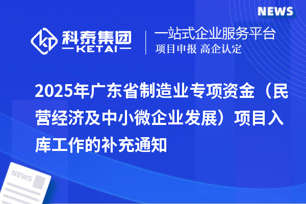 2025年廣東省制造業專項資金(民營經濟及中小微企業發展)項目入庫工作的補充通知