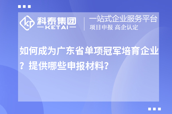 如何成為廣東省單項冠軍培育企業？提供哪些申報材料？