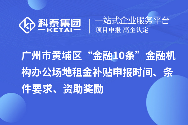 廣州市黃埔區“金融10條”金融機構辦公場地租金補貼申報時間、條件要求、資助獎勵