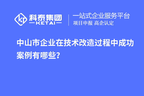 中山市企業(yè)在技術改造過程中成功案例有哪些?
