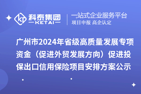 廣州市2024年省級(jí)高質(zhì)量發(fā)展專項(xiàng)資金(促進(jìn)外貿(mào)發(fā)展方向)促進(jìn)投保出口信用保險(xiǎn)項(xiàng)目安排方案公示