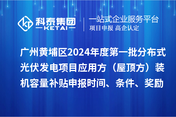 廣州黃埔區2024年度第一批分布式光伏發電項目應用方(屋頂方)裝機容量補貼申報時間、條件、獎勵