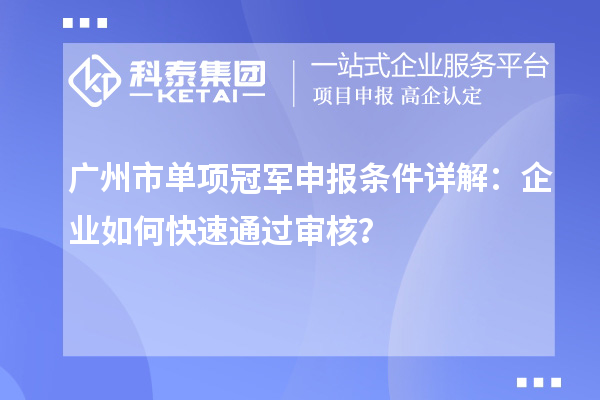 廣州市單項冠軍申報條件詳解：企業如何快速通過審核？
