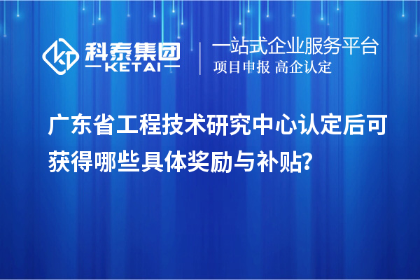 <a href=http://www.duckwijs.com/fuwu/gongchengzhongxin.html target=_blank class=infotextkey>廣東省工程技術研究中心</a>認定后可獲得哪些具體獎勵與補貼?