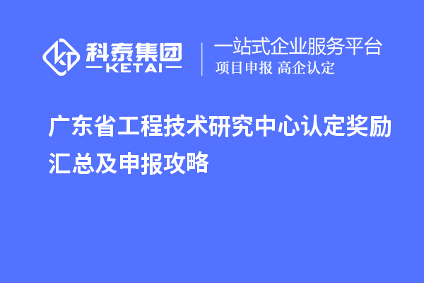 廣東<a href=http://www.duckwijs.com/fuwu/gongchengzhongxin.html target=_blank class=infotextkey>省工程技術研究中心認定</a>獎勵匯總及申報攻略