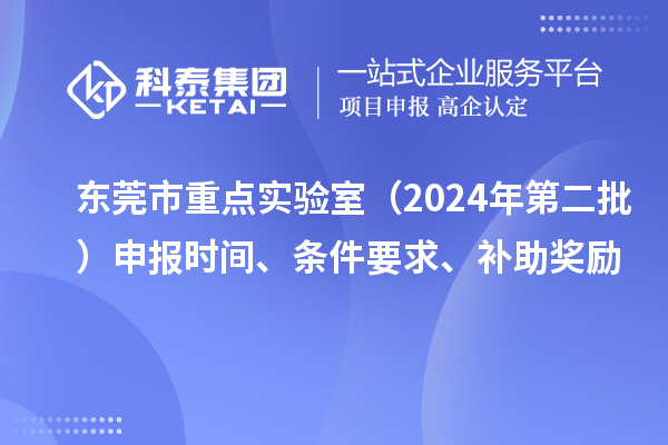 東莞市重點實驗室(2024年第二批)申報時間、條件要求、補助獎勵