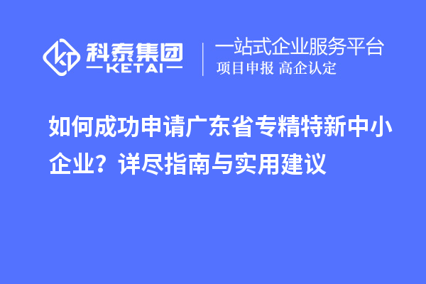 如何成功申請廣東省<a href=http://www.duckwijs.com/fuwu/zhuanjingtexin.html target=_blank class=infotextkey>專精特新中小企業</a>?詳盡指南與實用建議