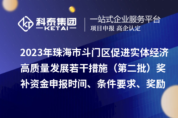 2023年珠海市斗門區促進實體經濟高質量發展若干措施(第二批)獎補資金申報時間、條件要求、獎勵