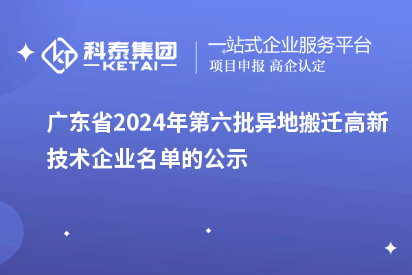 廣東省2024年第六批異地搬遷高新技術企業名單的公示