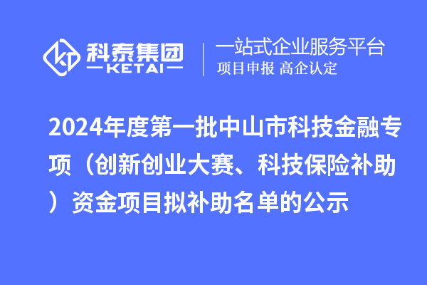 2024年度第一批中山市科技金融專項(創(chuàng)新創(chuàng)業(yè)大賽、科技保險補助)資金項目擬補助名單的公示